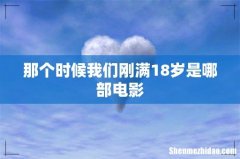 那个时候我们刚满18岁是哪部电影