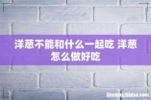洋葱不能和什么一起吃 洋葱怎么做好吃