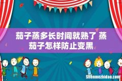茄子蒸多长时间就熟了 蒸茄子怎样防止变黑