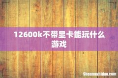 12600k不带显卡能玩什么游戏