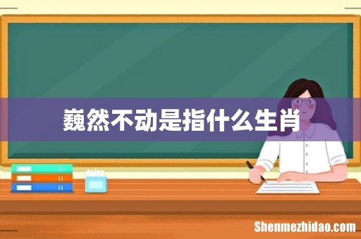 巍然不动是指什么生肖
