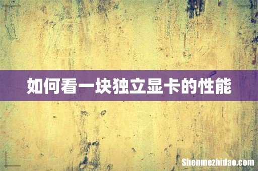 如何看一块独立显卡的性能
