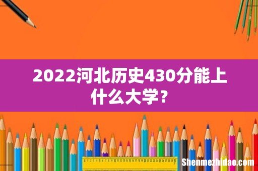2022河北历史430分能上什么大学?