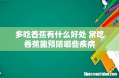 多吃香蕉有什么好处 常吃香蕉能预防哪些疾病