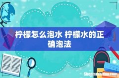 柠檬怎么泡水 柠檬水的正确泡法
