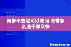 海带不去腥可以吃吗 海带怎么洗干净又快