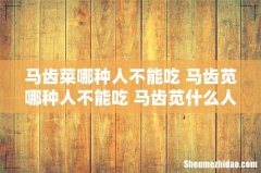 马齿菜哪种人不能吃 马齿苋哪种人不能吃 马齿苋什么人不能吃