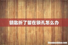 钥匙折了留在锁孔怎么办