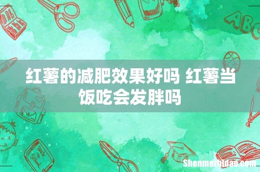 红薯的减肥效果好吗 红薯当饭吃会发胖吗