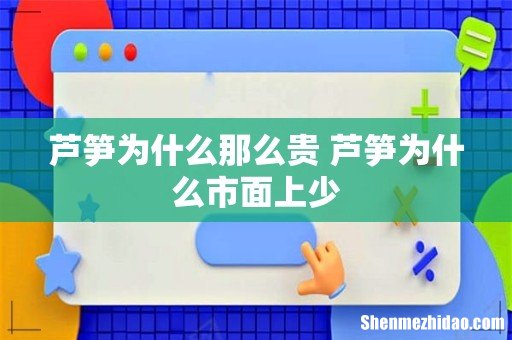 芦笋为什么那么贵 芦笋为什么市面上少
