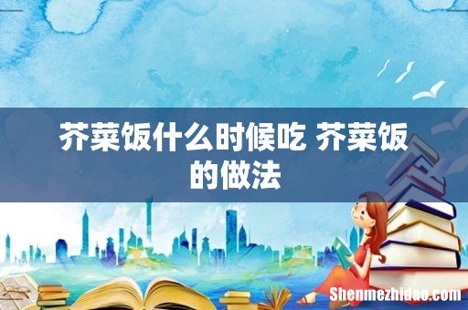 芥菜饭什么时候吃 芥菜饭的做法