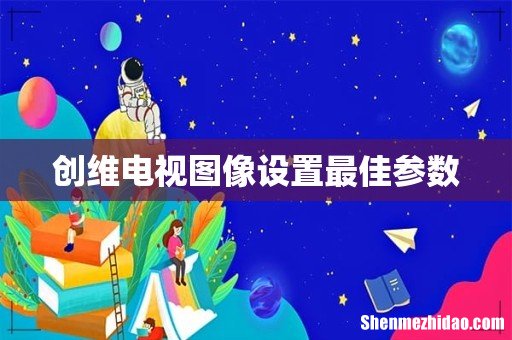 创维电视图像设置最佳参数
