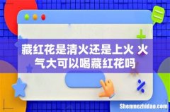 藏红花是清火还是上火 火气大可以喝藏红花吗
