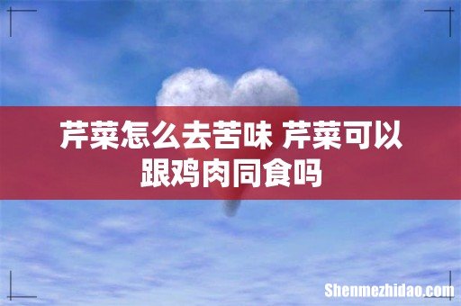 芹菜怎么去苦味 芹菜可以跟鸡肉同食吗