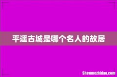 平遥古城是哪个名人的故居