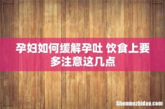 孕妇如何缓解孕吐 饮食上要多注意这几点