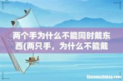 两只手，为什么不能戴2个手镯10个戒指 两个手为什么不能同时戴东西