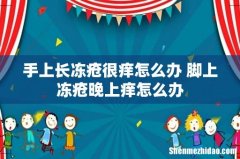 手上长冻疮很痒怎么办 脚上冻疮晚上痒怎么办