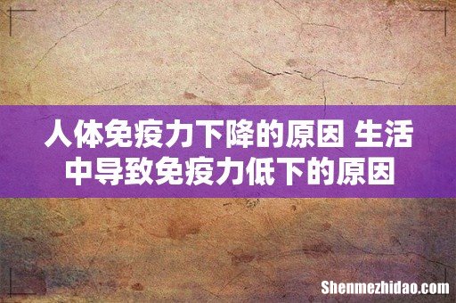 人体免疫力下降的原因 生活中导致免疫力低下的原因