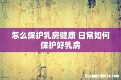 怎么保护乳房健康 日常如何保护好乳房