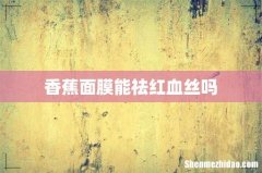香蕉面膜能祛红血丝吗