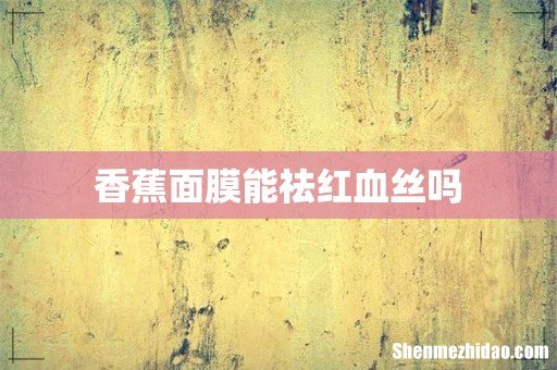 香蕉面膜能祛红血丝吗