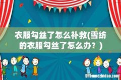 雪纺的衣服勾丝了怎么办？ 衣服勾丝了怎么补救