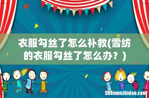雪纺的衣服勾丝了怎么办? 衣服勾丝了怎么补救