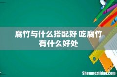 腐竹与什么搭配好 吃腐竹有什么好处
