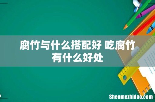腐竹与什么搭配好 吃腐竹有什么好处