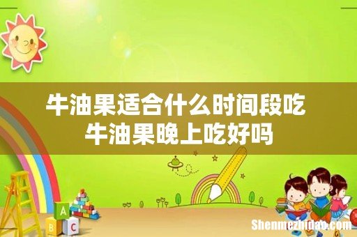 牛油果适合什么时间段吃 牛油果晚上吃好吗
