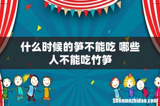 什么时候的笋不能吃 哪些人不能吃竹笋