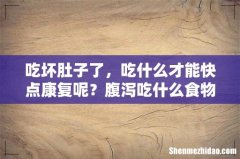 吃坏肚子了，吃什么才能快点康复呢？腹泻吃什么食物