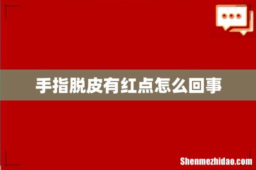 手指脱皮有红点怎么回事