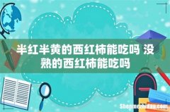 半红半黄的西红柿能吃吗 没熟的西红柿能吃吗