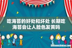 吃海苔的好处和坏处 长期吃海苔会让人脸色发黄吗