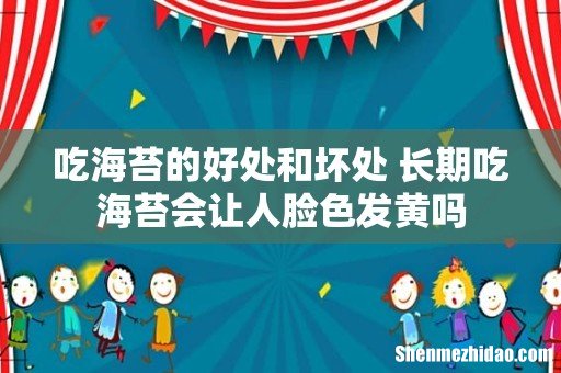 吃海苔的好处和坏处 长期吃海苔会让人脸色发黄吗