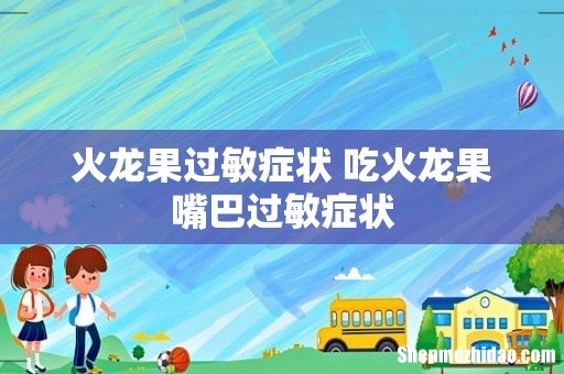 火龙果过敏症状 吃火龙果嘴巴过敏症状