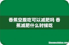 香蕉空腹吃可以减肥吗 香蕉减肥什么时候吃