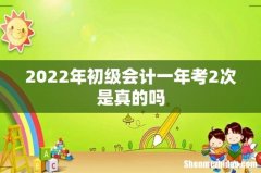 2022年初级会计一年考2次是真的吗