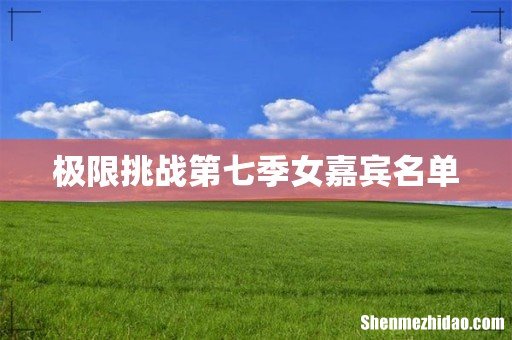 极限挑战第七季女嘉宾名单