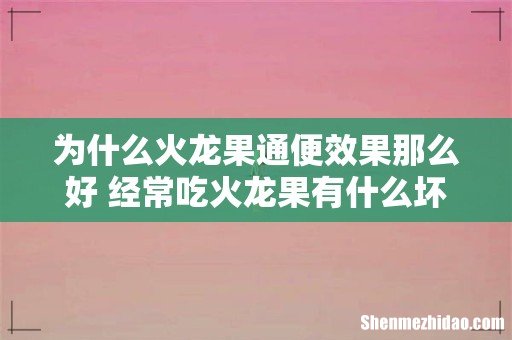 为什么火龙果通便效果那么好 经常吃火龙果有什么坏处