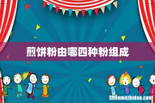 煎饼粉由哪四种粉组成