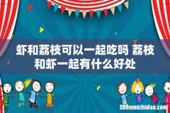 虾和荔枝可以一起吃吗 荔枝和虾一起有什么好处