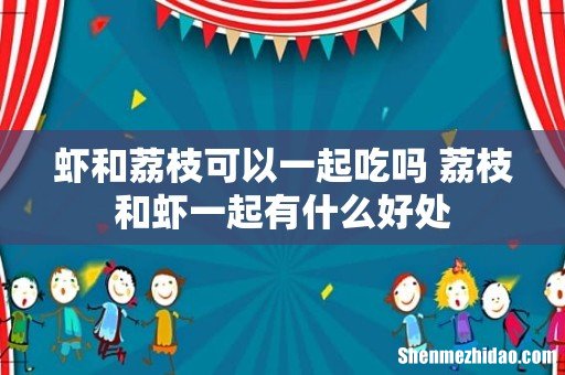 虾和荔枝可以一起吃吗 荔枝和虾一起有什么好处