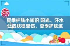 夏季护肤小知识 阳光、汗水让皮肤很受伤，夏季护肤这3点务必要做好！