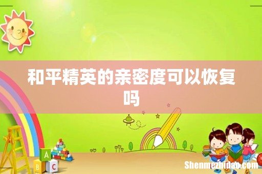 和平精英的亲密度可以恢复吗
