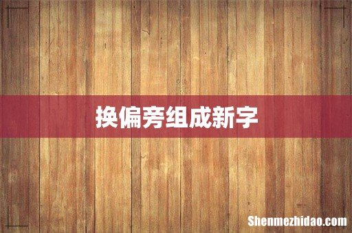 换偏旁组成新字
