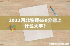 2022河北物理650分能上什么大学？