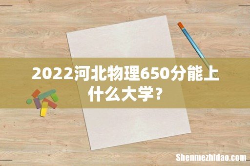 2022河北物理650分能上什么大学?